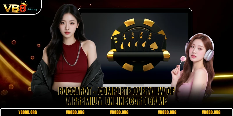 Baccarat - Complete Overview Of A Premium Online Card Game
